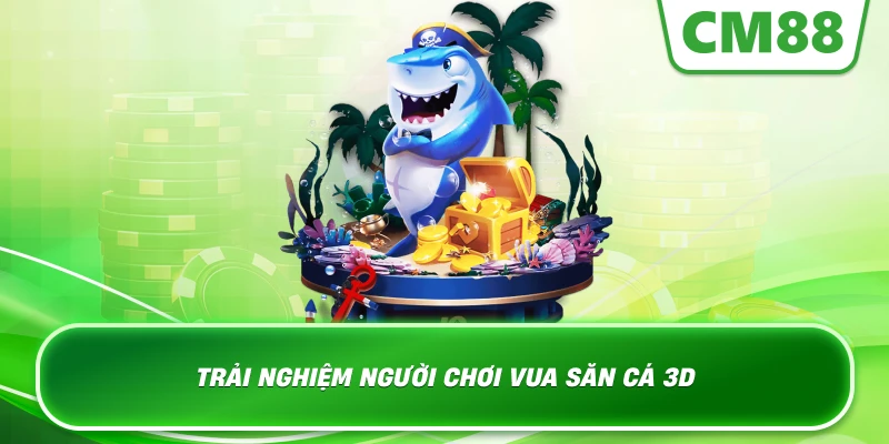 Trải nghiệm người chơi Vua Săn Cá 3D